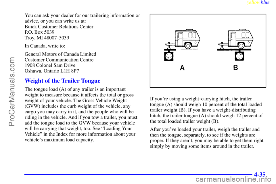 BUICK REGAL 1999  Owners Manual yellowblue     
4-35
You can ask your dealer for our trailering information or
advice, or you can write us at: 
Buick Customer Relations Center
P.O. Box 5039
Troy, MI 48007
-5039
In Canada, write to:
