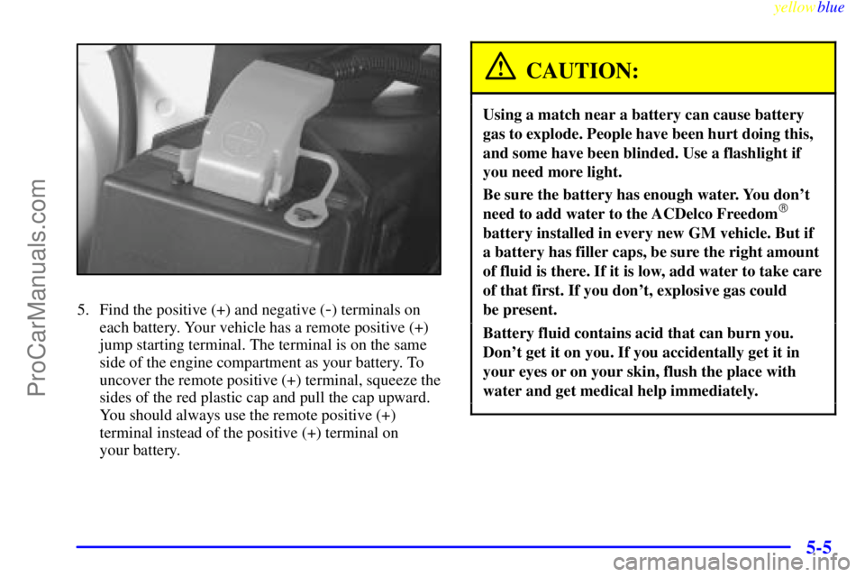 BUICK REGAL 1999  Owners Manual yellowblue     
5-5
5. Find the positive (+) and negative (-) terminals on
each battery. Your vehicle has a remote positive (+)
jump starting terminal. The terminal is on the same
side of the engine c