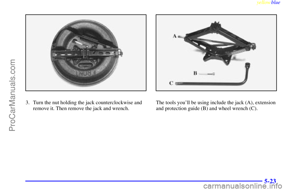 BUICK REGAL 1999  Owners Manual yellowblue     
5-23
3. Turn the nut holding the jack counterclockwise and
remove it. Then remove the jack and wrench.The tools youll be using include the jack (A), extension
and protection guide (B)