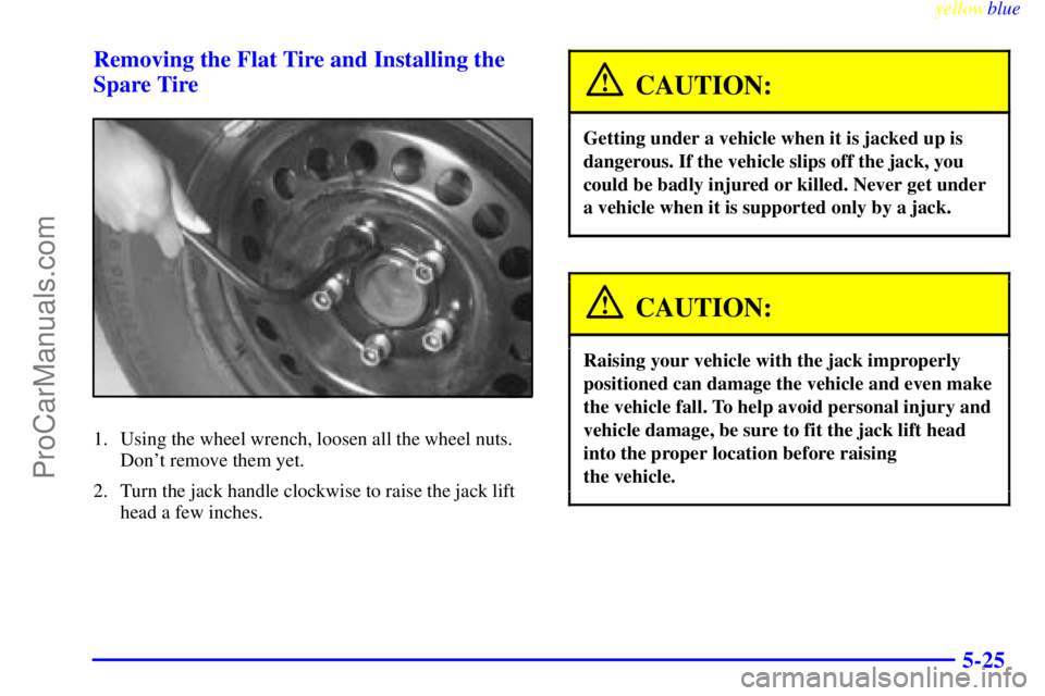 BUICK REGAL 1999  Owners Manual yellowblue     
5-25 Removing the Flat Tire and Installing the
Spare Tire
1. Using the wheel wrench, loosen all the wheel nuts.
Dont remove them yet.
2. Turn the jack handle clockwise to raise the ja