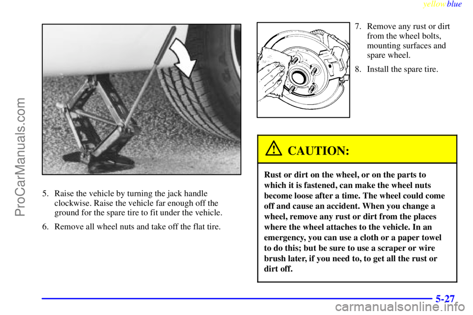 BUICK REGAL 1999 Owners Manual yellowblue
5-27
5. Raise the vehicle by turning the jack handle
clockwise. Raise the vehicle far enough off the
ground for the spare tire to fit under the vehicle.
6. Remove all wheel nuts and ta BUICK REGAL 1999 Owners Manual yellowblue
5-27
5. Raise the vehicle by turning the jack handle
clockwise. Raise the vehicle far enough off the
ground for the spare tire to fit under the vehicle.
6. Remove all wheel nuts and ta