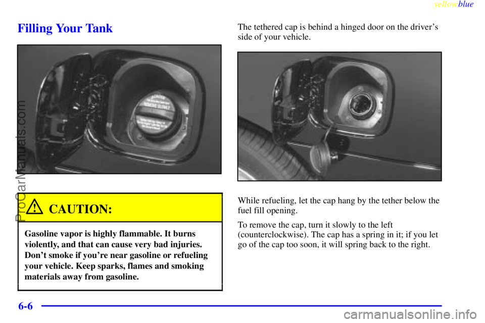 BUICK REGAL 1999  Owners Manual yellowblue     
6-6
Filling Your Tank
CAUTION:
Gasoline vapor is highly flammable. It burns
violently, and that can cause very bad injuries.
Dont smoke if youre near gasoline or refueling
your vehic