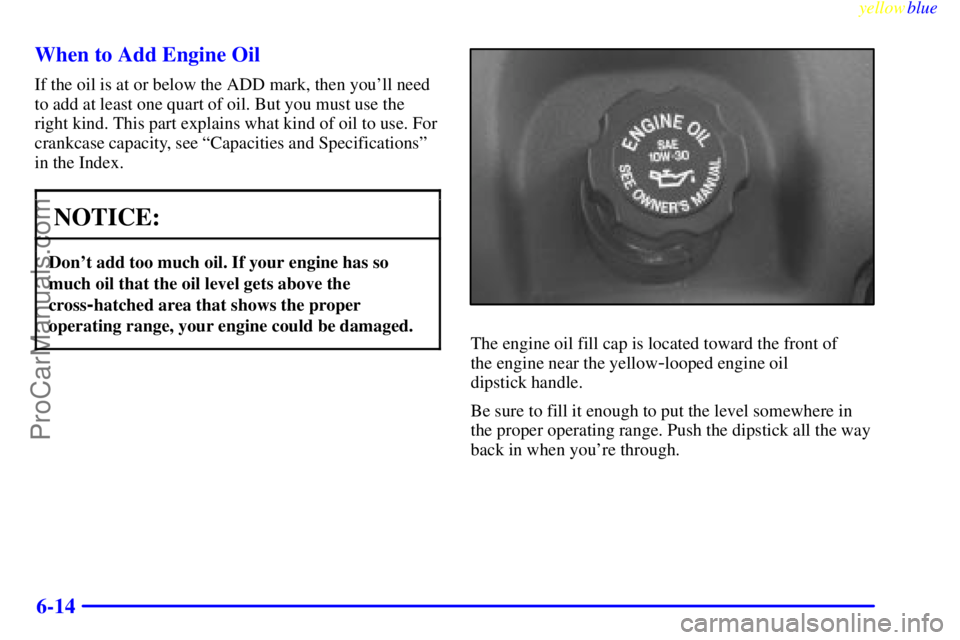 BUICK REGAL 1999  Owners Manual yellowblue     
6-14 When to Add Engine Oil
If the oil is at or below the ADD mark, then youll need
to add at least one quart of oil. But you must use the
right kind. This part explains what kind of 