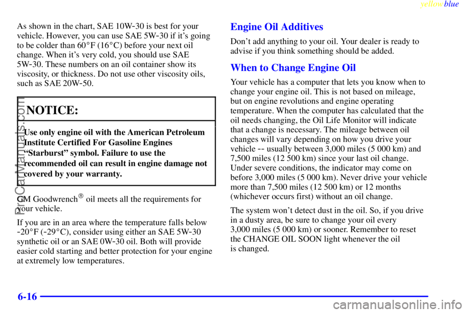 BUICK REGAL 1999  Owners Manual yellowblue     
6-16
As shown in the chart, SAE 10W-30 is best for your
vehicle. However, you can use SAE 5W
-30 if its going
to be colder than 60F (16C) before your next oil
change. When its very