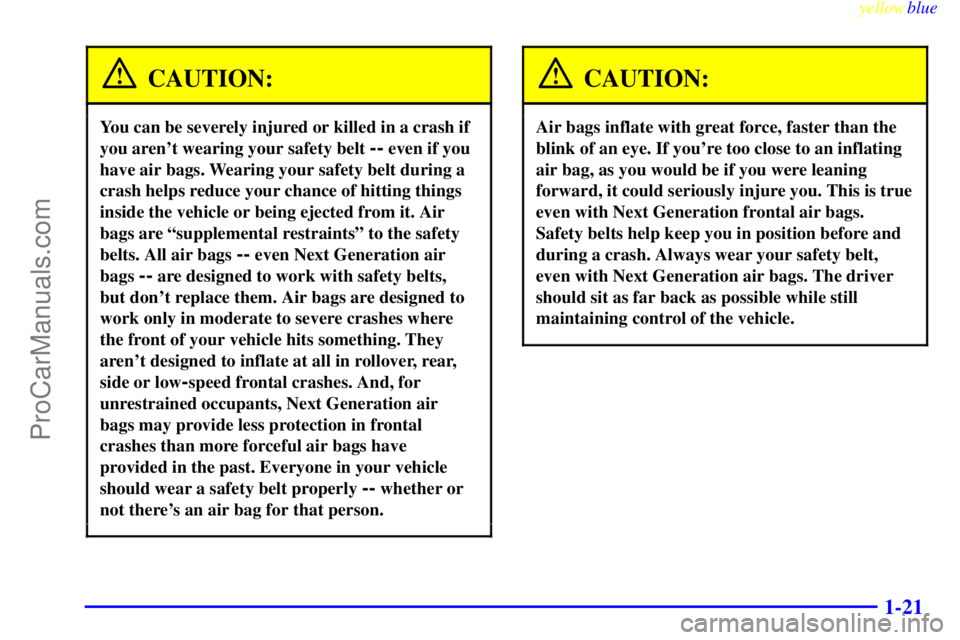 BUICK REGAL 1999 Owners Manual yellowblue
1-21
CAUTION:
You can be severely injured or killed in a crash if
you arent wearing your safety belt
-- even if you
have air bags. Wearing your safety belt during a
crash helps reduc BUICK REGAL 1999 Owners Manual yellowblue
1-21
CAUTION:
You can be severely injured or killed in a crash if
you arent wearing your safety belt
-- even if you
have air bags. Wearing your safety belt during a
crash helps reduc