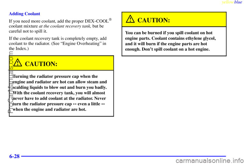 BUICK REGAL 1999  Owners Manual yellowblue     
6-28
Adding Coolant
If you need more coolant, add the proper DEX
-COOL
coolant mixture at the coolant recovery tank, but be
careful not to spill it.
If the coolant recovery tank is co