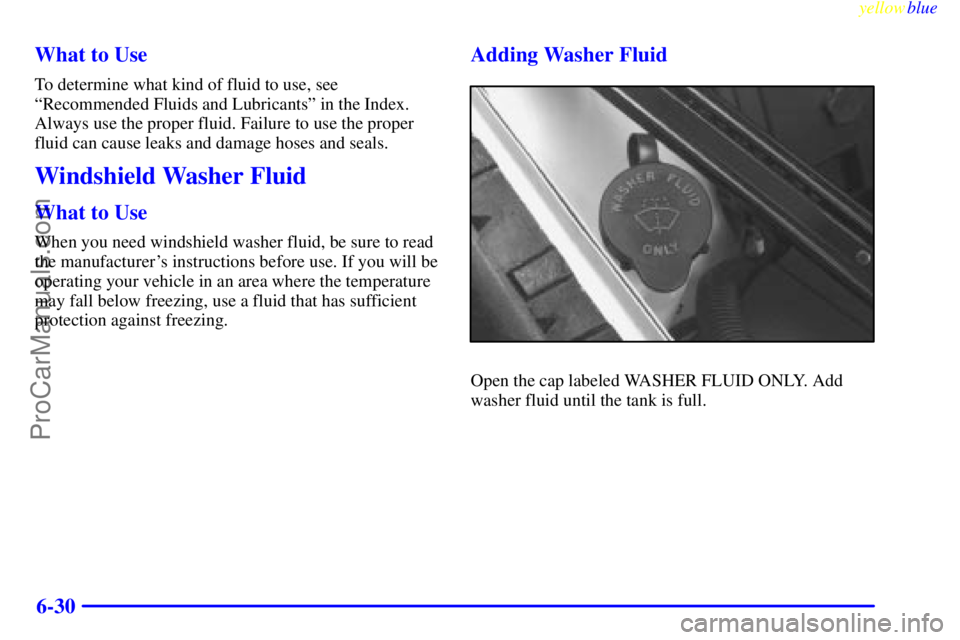 BUICK REGAL 1999  Owners Manual yellowblue     
6-30 What to Use
To determine what kind of fluid to use, see
ªRecommended Fluids and Lubricantsº in the Index.
Always use the proper fluid. Failure to use the proper
fluid can cause 