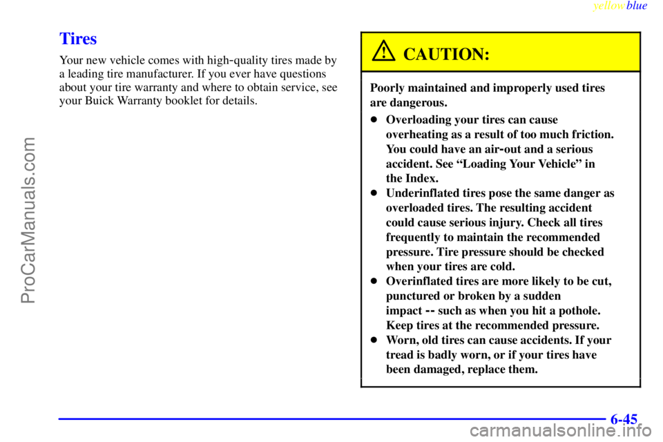 BUICK REGAL 1999 Owners Manual yellowblue
6-45
Tires
Your new vehicle comes with high-quality tires made by
a leading tire manufacturer. If you ever have questions
about your tire warranty and where to obtain service, see
your BUICK REGAL 1999 Owners Manual yellowblue
6-45
Tires
Your new vehicle comes with high-quality tires made by
a leading tire manufacturer. If you ever have questions
about your tire warranty and where to obtain service, see
your