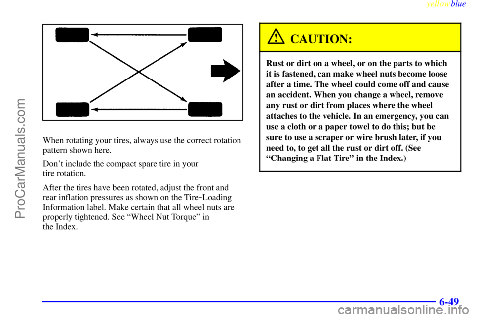 BUICK REGAL 1999 Owners Manual yellowblue
6-49
When rotating your tires, always use the correct rotation
pattern shown here.
Dont include the compact spare tire in your
tire rotation.
After the tires have been rotated, adjus BUICK REGAL 1999 Owners Manual yellowblue
6-49
When rotating your tires, always use the correct rotation
pattern shown here.
Dont include the compact spare tire in your
tire rotation.
After the tires have been rotated, adjus