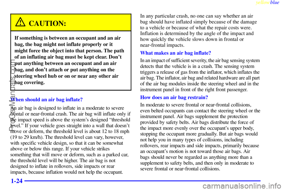 BUICK REGAL 1999 Owners Manual yellowblue
1-24
CAUTION:
If something is between an occupant and an air
bag, the bag might not inflate properly or it
might force the object into that person. The path
of an inflating air bag mus BUICK REGAL 1999 Owners Manual yellowblue
1-24
CAUTION:
If something is between an occupant and an air
bag, the bag might not inflate properly or it
might force the object into that person. The path
of an inflating air bag mus
