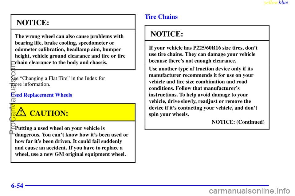 BUICK REGAL 1999  Owners Manual yellowblue     
6-54
NOTICE:
The wrong wheel can also cause problems with
bearing life, brake cooling, speedometer or
odometer calibration, headlamp aim, bumper
height, vehicle ground clearance and ti