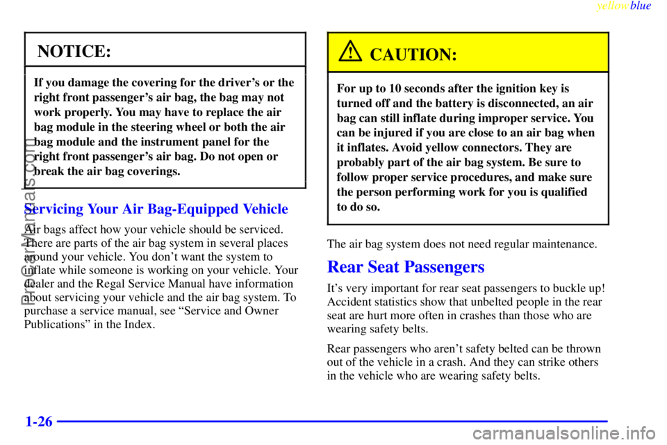 BUICK REGAL 1999 Owners Guide yellowblue
1-26
NOTICE:
If you damage the covering for the drivers or the
right front passengers air bag, the bag may not
work properly. You may have to replace the air
bag module in the steeri BUICK REGAL 1999 Owners Guide yellowblue
1-26
NOTICE:
If you damage the covering for the drivers or the
right front passengers air bag, the bag may not
work properly. You may have to replace the air
bag module in the steeri