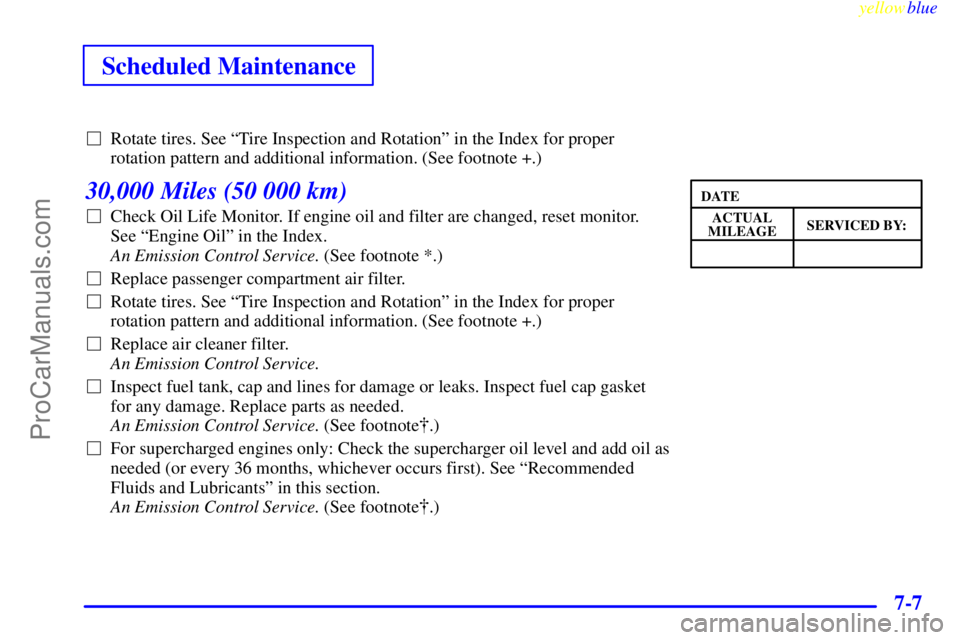 BUICK REGAL 1999  Owners Manual yellowblue     
Scheduled Maintenance
7-7
Rotate tires. See ªTire Inspection and Rotationº in the Index for proper
rotation pattern and additional information. (See footnote +.)
30,000 Miles (50 00