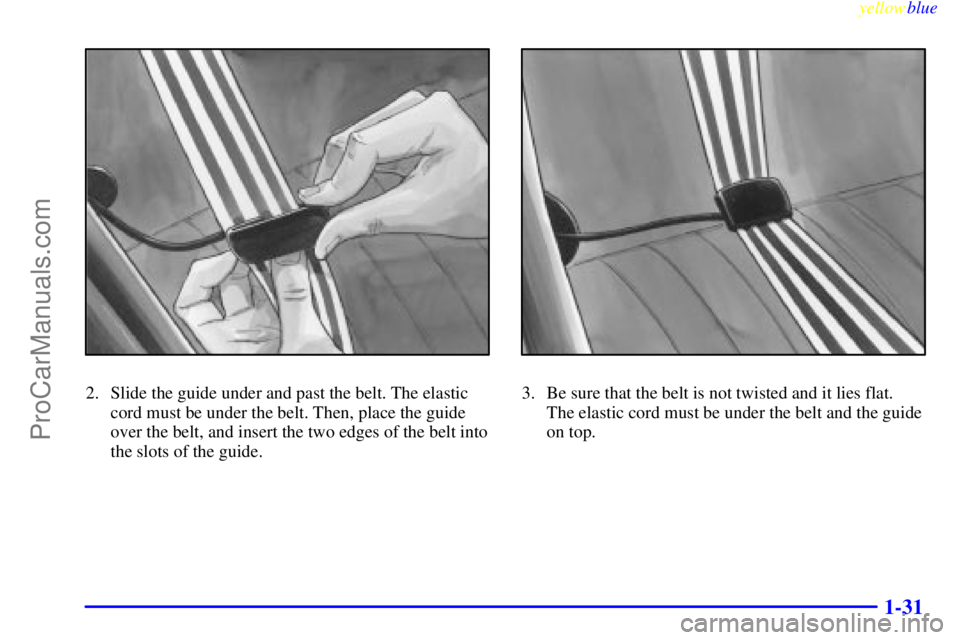BUICK REGAL 1999 Owners Guide yellowblue
1-31
2. Slide the guide under and past the belt. The elastic
cord must be under the belt. Then, place the guide
over the belt, and insert the two edges of the belt into
the slots of th BUICK REGAL 1999 Owners Guide yellowblue
1-31
2. Slide the guide under and past the belt. The elastic
cord must be under the belt. Then, place the guide
over the belt, and insert the two edges of the belt into
the slots of th