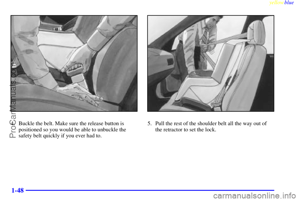 BUICK REGAL 1999 Workshop Manual yellowblue
1-48
4. Buckle the belt. Make sure the release button is
positioned so you would be able to unbuckle the
safety belt quickly if you ever had to.5. Pull the rest of the shoulder belt al BUICK REGAL 1999 Workshop Manual yellowblue
1-48
4. Buckle the belt. Make sure the release button is
positioned so you would be able to unbuckle the
safety belt quickly if you ever had to.5. Pull the rest of the shoulder belt al