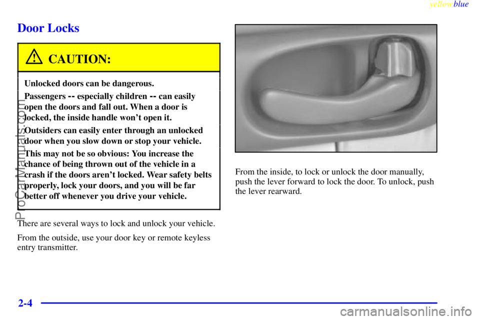 BUICK REGAL 1999 Repair Manual yellowblue
2-4
Door Locks
CAUTION:
Unlocked doors can be dangerous.
Passengers -- especially children -- can easily
open the doors and fall out. When a door is
locked, the inside handle wont ope BUICK REGAL 1999 Repair Manual yellowblue
2-4
Door Locks
CAUTION:
Unlocked doors can be dangerous.
Passengers -- especially children -- can easily
open the doors and fall out. When a door is
locked, the inside handle wont ope
