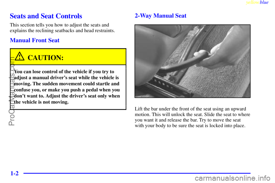 BUICK REGAL 1999  Owners Manual yellowblue     
1-2
Seats and Seat Controls
This section tells you how to adjust the seats and
explains the reclining seatbacks and head restraints.
Manual Front Seat
CAUTION:
You can lose control of 