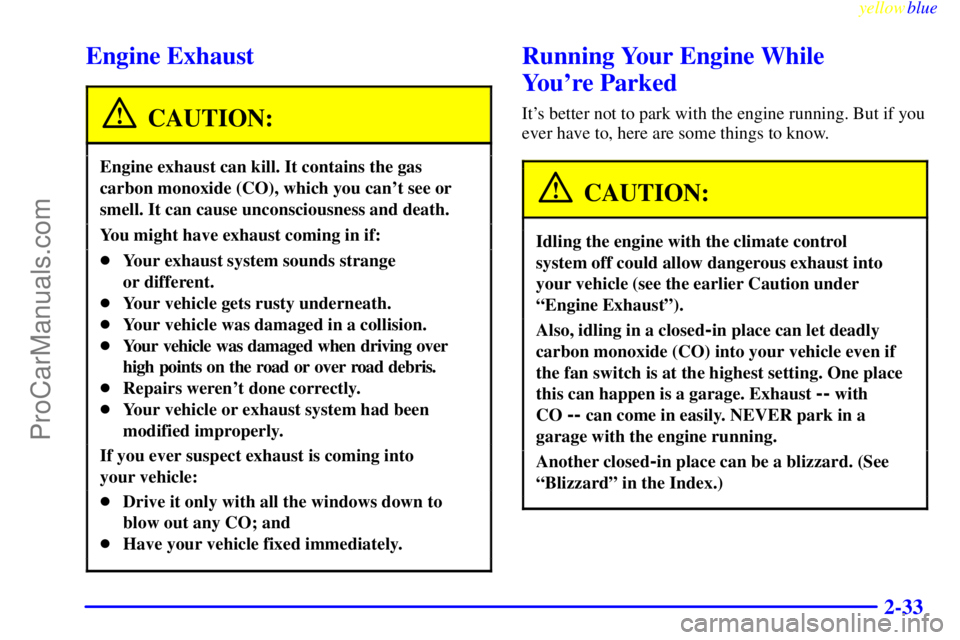 BUICK REGAL 1999  Owners Manual yellowblue     
2-33
Engine Exhaust
CAUTION:
Engine exhaust can kill. It contains the gas
carbon monoxide (CO), which you cant see or
smell. It can cause unconsciousness and death.
You might have exh