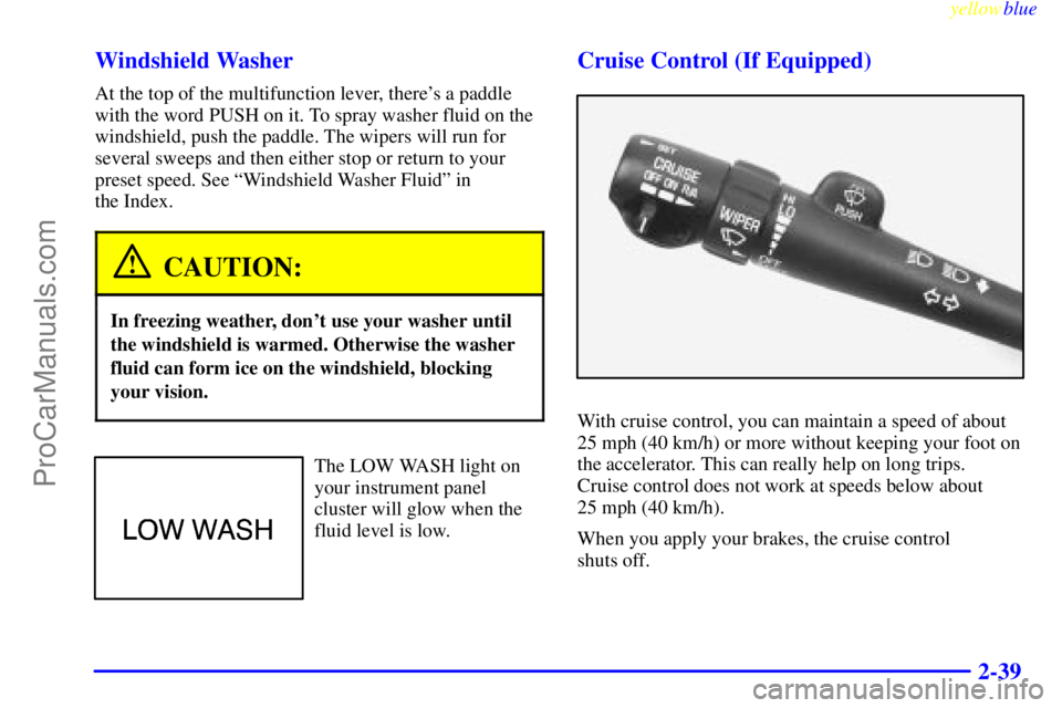 BUICK REGAL 1999  Owners Manual yellowblue     
2-39 Windshield Washer
At the top of the multifunction lever, theres a paddle
with the word PUSH on it. To spray washer fluid on the
windshield, push the paddle. The wipers will run f