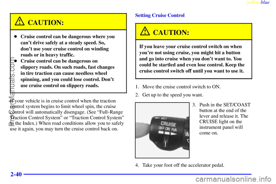 BUICK REGAL 1999  Owners Manual yellowblue     
2-40
CAUTION:
Cruise control can be dangerous where you
cant drive safely at a steady speed. So,
dont use your cruise control on winding
roads or in heavy traffic.
Cruise control c