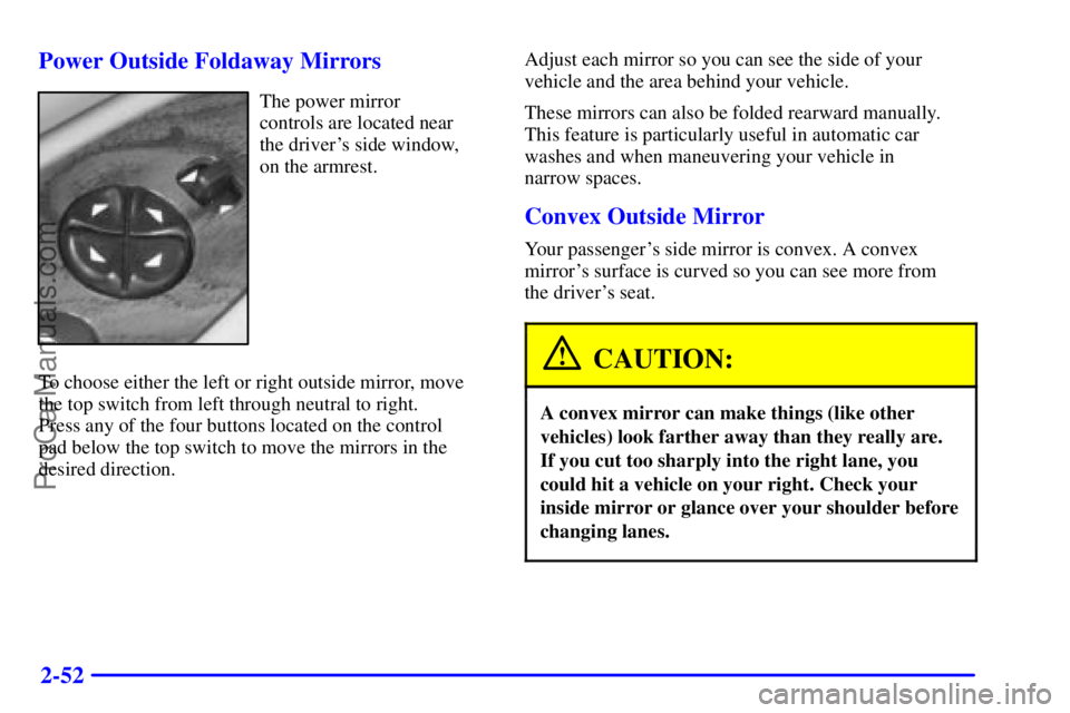 BUICK REGAL 2001  Owners Manual 2-52 Power Outside Foldaway Mirrors
The power mirror 
controls are located near 
the drivers side window, 
on the armrest.
To choose either the left or right outside mirror, move
the top switch from 