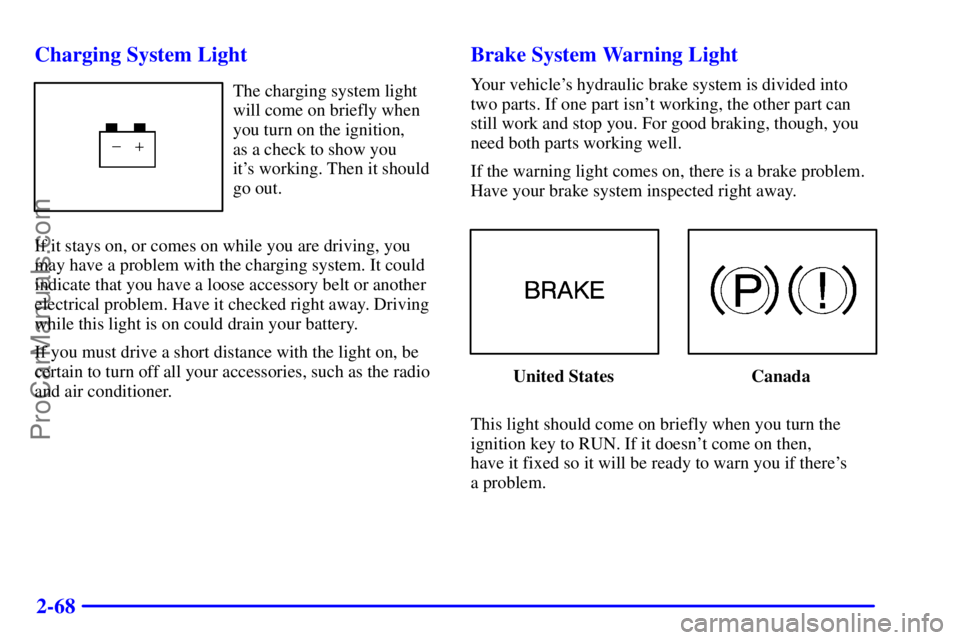 BUICK REGAL 2001  Owners Manual 2-68 Charging System Light
The charging system light
will come on briefly when
you turn on the ignition, 
as a check to show you 
its working. Then it should
go out.
If it stays on, or comes on while