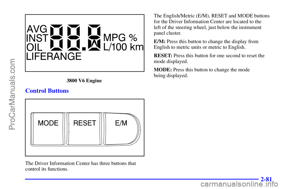 BUICK REGAL 2001  Owners Manual 2-81
3800 V6 Engine 
Control Buttons
The Driver Information Center has three buttons that
control its functions.The English/Metric (E/M), RESET and MODE buttons
for the Driver Information Center are l