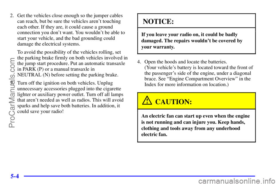 BUICK REGAL 2001 Owners Manual 5-4
2. Get the vehicles close enough so the jumper cables
can reach, but be sure the vehicles arent touching
each other. If they are, it could cause a ground
connection you dont want. You wouldnt b BUICK REGAL 2001 Owners Manual 5-4
2. Get the vehicles close enough so the jumper cables
can reach, but be sure the vehicles arent touching
each other. If they are, it could cause a ground
connection you dont want. You wouldnt b