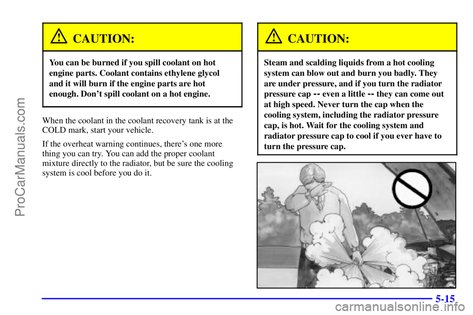 BUICK REGAL 2001  Owners Manual 5-15
CAUTION:
You can be burned if you spill coolant on hot
engine parts. Coolant contains ethylene glycol
and it will burn if the engine parts are hot
enough. Dont spill coolant on a hot engine.
Whe