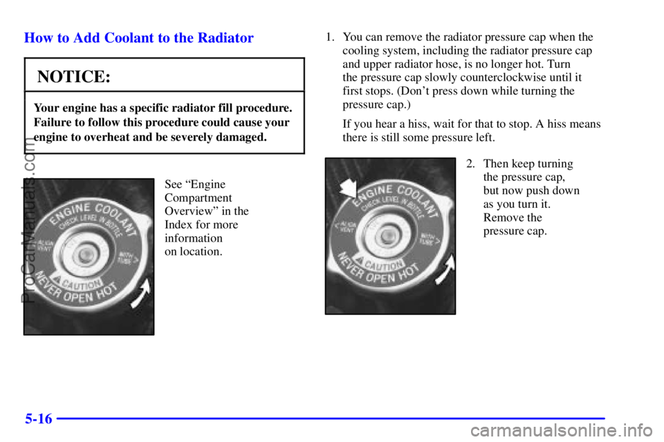 BUICK REGAL 2001  Owners Manual 5-16 How to Add Coolant to the Radiator
NOTICE:
Your engine has a specific radiator fill procedure.
Failure to follow this procedure could cause your
engine to overheat and be severely damaged.
See ª
