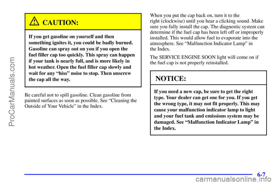 BUICK REGAL 2001  Owners Manual 6-7
CAUTION:
If you get gasoline on yourself and then
something ignites it, you could be badly burned.
Gasoline can spray out on you if you open the
fuel filler cap too quickly. This spray can happen
