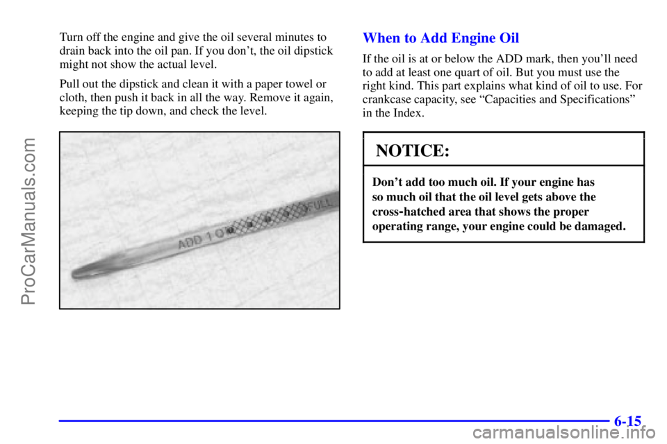 BUICK REGAL 2001  Owners Manual 6-15
Turn off the engine and give the oil several minutes to
drain back into the oil pan. If you dont, the oil dipstick
might not show the actual level.
Pull out the dipstick and clean it with a pape