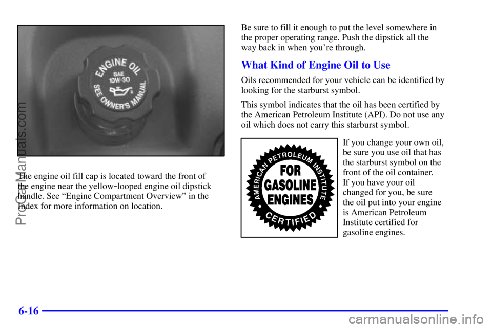BUICK REGAL 2001  Owners Manual 6-16
The engine oil fill cap is located toward the front of 
the engine near the yellow
-looped engine oil dipstick
handle. See ªEngine Compartment Overviewº in the
Index for more information on loc