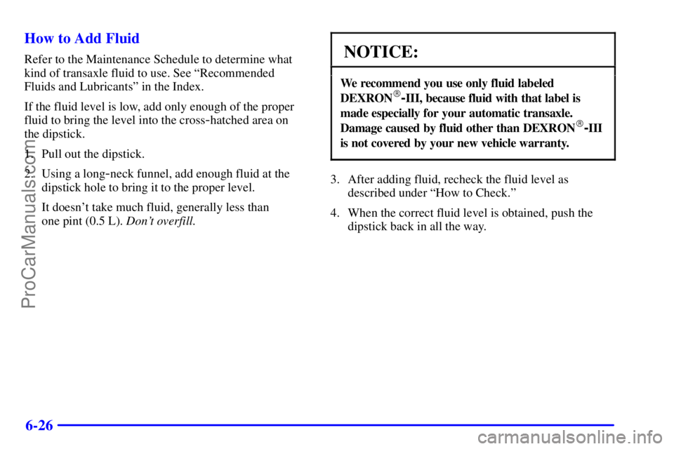 BUICK REGAL 2001  Owners Manual 6-26 How to Add Fluid
Refer to the Maintenance Schedule to determine what
kind of transaxle fluid to use. See ªRecommended
Fluids and Lubricantsº in the Index.
If the fluid level is low, add only en