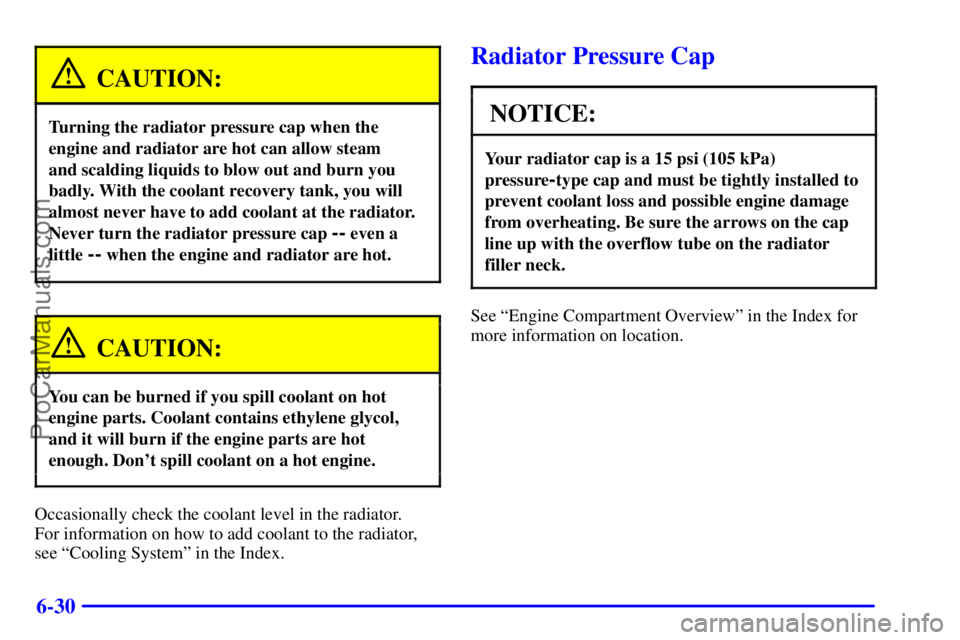 BUICK REGAL 2001  Owners Manual 6-30
CAUTION:
Turning the radiator pressure cap when the
engine and radiator are hot can allow steam 
and scalding liquids to blow out and burn you
badly. With the coolant recovery tank, you will
almo