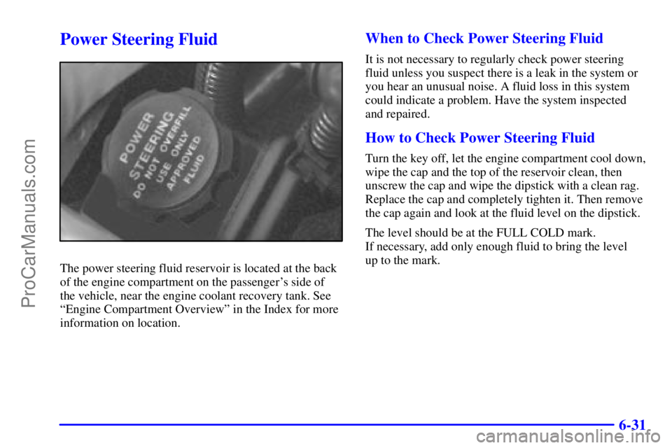 BUICK REGAL 2001  Owners Manual 6-31
Power Steering Fluid
The power steering fluid reservoir is located at the back
of the engine compartment on the passengers side of
the vehicle, near the engine coolant recovery tank. See
ªEngin