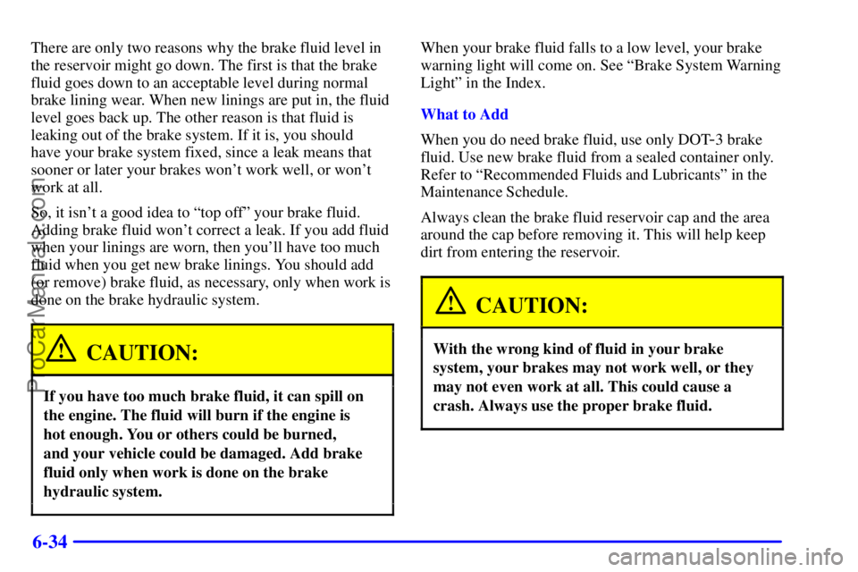 BUICK REGAL 2001  Owners Manual 6-34
There are only two reasons why the brake fluid level in
the reservoir might go down. The first is that the brake
fluid goes down to an acceptable level during normal
brake lining wear. When new l