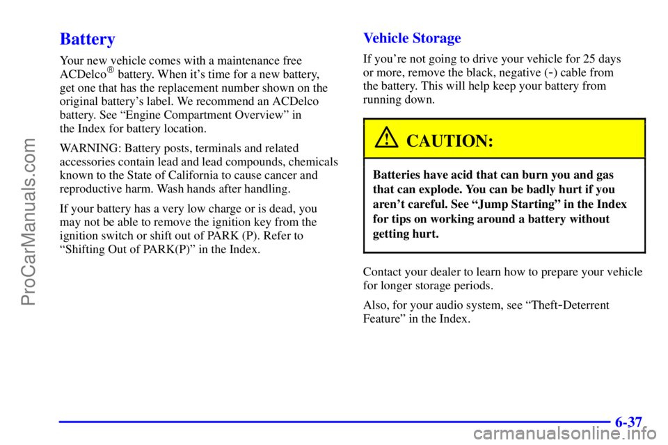 BUICK REGAL 2001  Owners Manual 6-37
Battery
Your new vehicle comes with a maintenance free
ACDelco battery. When its time for a new battery, 
get one that has the replacement number shown on the
original batterys label. We recom