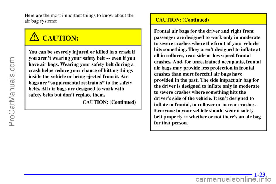 BUICK REGAL 2001 Owners Guide 1-23
Here are the most important things to know about the
air bag systems:
CAUTION:
You can be severely injured or killed in a crash if
you arent wearing your safety belt
-- even if you
have air ba BUICK REGAL 2001 Owners Guide 1-23
Here are the most important things to know about the
air bag systems:
CAUTION:
You can be severely injured or killed in a crash if
you arent wearing your safety belt
-- even if you
have air ba
