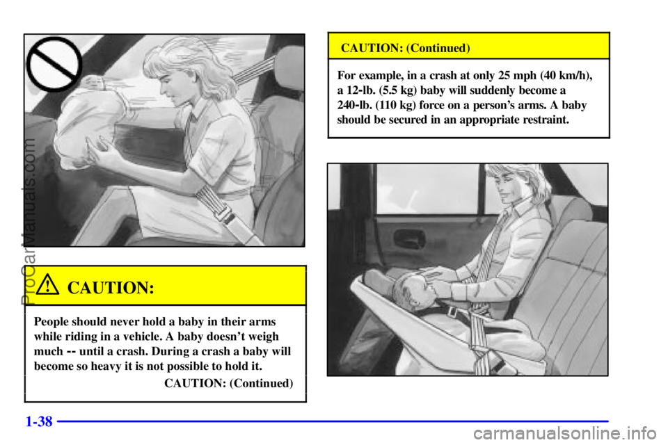 BUICK REGAL 2001 Service Manual 1-38
CAUTION:
People should never hold a baby in their arms
while riding in a vehicle. A baby doesnt weigh
much 
-- until a crash. During a crash a baby will
become so heavy it is not possible to hol