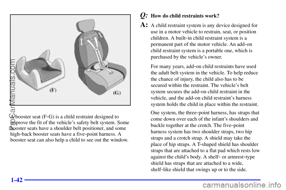 BUICK REGAL 2001  Owners Manual 1-42
A booster seat (F-G) is a child restraint designed to
improve the fit of the vehicles safety belt system. Some
booster seats have a shoulder belt positioner, and some
high
-back booster seats ha