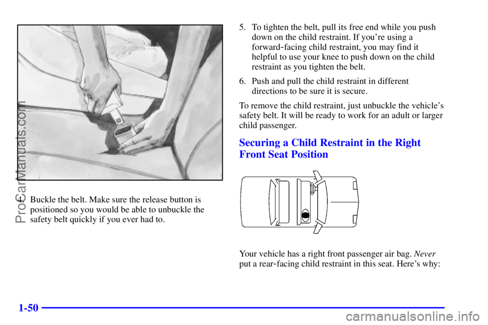 BUICK REGAL 2001 Repair Manual 1-50
4. Buckle the belt. Make sure the release button is
positioned so you would be able to unbuckle the
safety belt quickly if you ever had to.5. To tighten the belt, pull its free end while you push