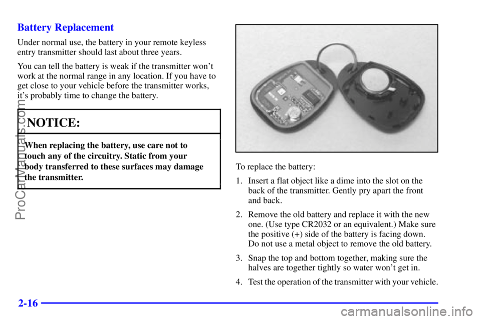 BUICK REGAL 2001 Manual Online 2-16 Battery Replacement
Under normal use, the battery in your remote keyless
entry transmitter should last about three years.
You can tell the battery is weak if the transmitter wont
work at the nor