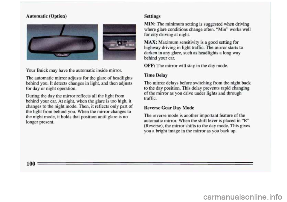 BUICK RIVIERA 1993 Owners Manual Automatic (Option) Settings
Your Buick may have the automatic inside mirror.
The automatic mirror adjusts for the glare of headlights
behind you.
It detects changes in light, and t BUICK RIVIERA 1993 Owners Manual Automatic (Option) Settings
Your Buick may have the automatic inside mirror.
The automatic mirror adjusts for the glare of headlights
behind you.
It detects changes in light, and t
