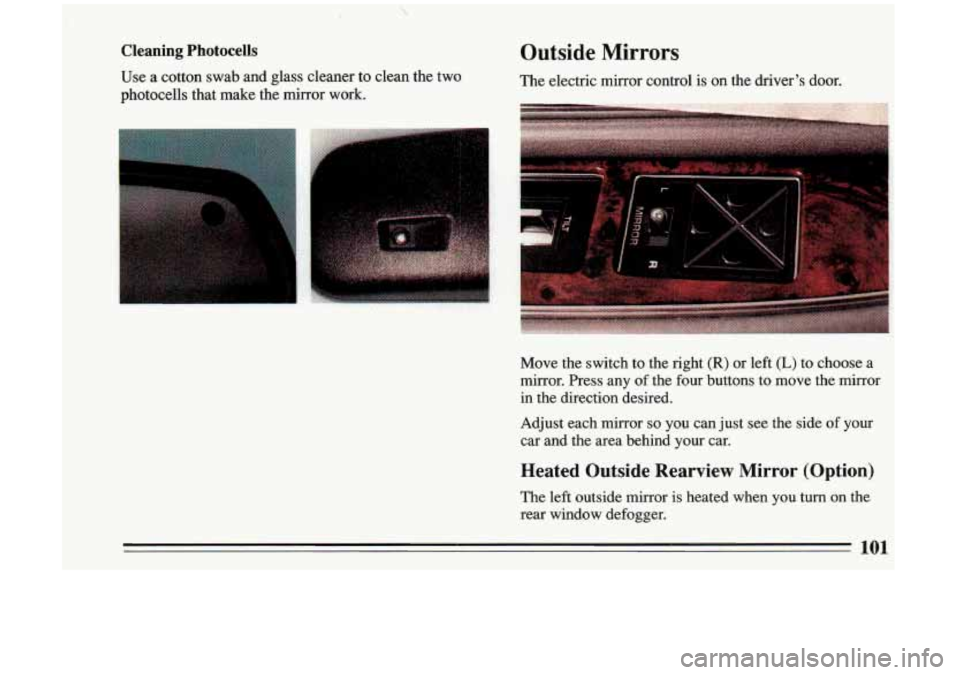 BUICK RIVIERA 1993 Owners Manual Cleaning Photocells
Use a cotton swab and glass cleaner to clean the two
photocells that make the mirror work.
Outside Mirrors
The electric mirror control is on the drivers door BUICK RIVIERA 1993 Owners Manual Cleaning Photocells
Use a cotton swab and glass cleaner to clean the two
photocells that make the mirror work.
Outside Mirrors
The electric mirror control is on the drivers door