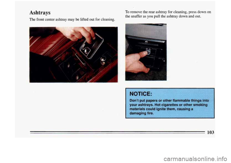 BUICK RIVIERA 1993 Owners Manual Ashtrays
The front center ashtray may be lifted out for cleaning.
To remove the rear ashtray for cleaning, press down on
the snuffer as you pull the ashtray down and out.
I ..
BUICK RIVIERA 1993 Owners Manual Ashtrays
The front center ashtray may be lifted out for cleaning.
To remove the rear ashtray for cleaning, press down on
the snuffer as you pull the ashtray down and out.
I ..