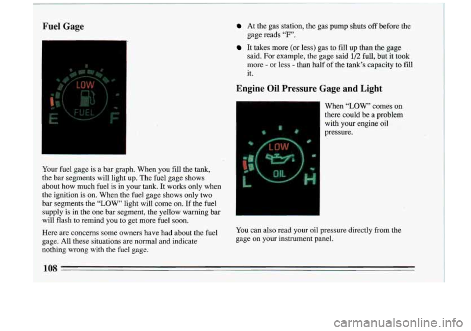 BUICK RIVIERA 1993  Owners Manual Fuel Gage 
I 
Your fuel  gage  is  a bar  graph.  When  you  fill  the  tank, 
the  bar  segments  will  light  up.  The  fuel  gage  shows 
about  how  much  fuel  is  in  your 
tank. It works  only 