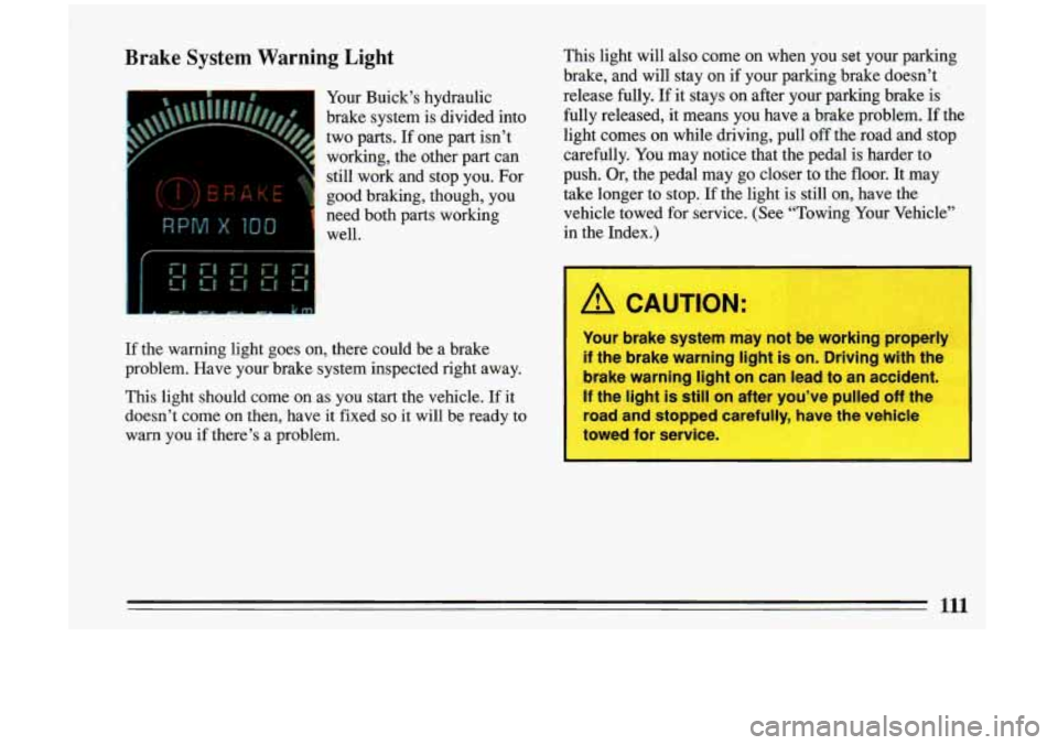 BUICK RIVIERA 1993 Owners Manual Brake System Warning Light
1 Your Buick’s hydraulic
I two parts. If one part isn’t
~ working, the other part can
~ still work and stop you. For ’ good braking, though, you
b BUICK RIVIERA 1993 Owners Manual Brake System Warning Light
1 Your Buick’s hydraulic
I two parts. If one part isn’t
~ working, the other part can
~ still work and stop you. For ’ good braking, though, you
b