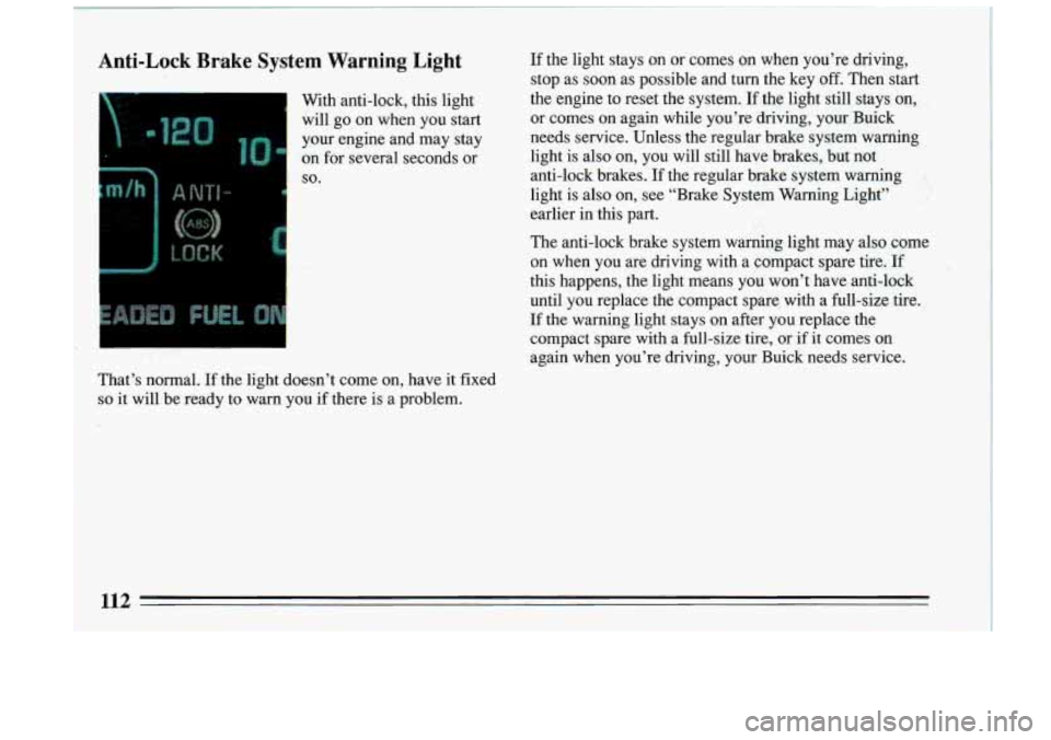 BUICK RIVIERA 1993 Owners Manual Anti-Lock Brake System Warning Light
1
I’
i
If the light stays on or comes on when you’re driving,
stop as soon as possible and turn the key off. Then start
With anti- BUICK RIVIERA 1993 Owners Manual Anti-Lock Brake System Warning Light
1
I’
i
If the light stays on or comes on when you’re driving,
stop as soon as possible and turn the key off. Then start
With anti-