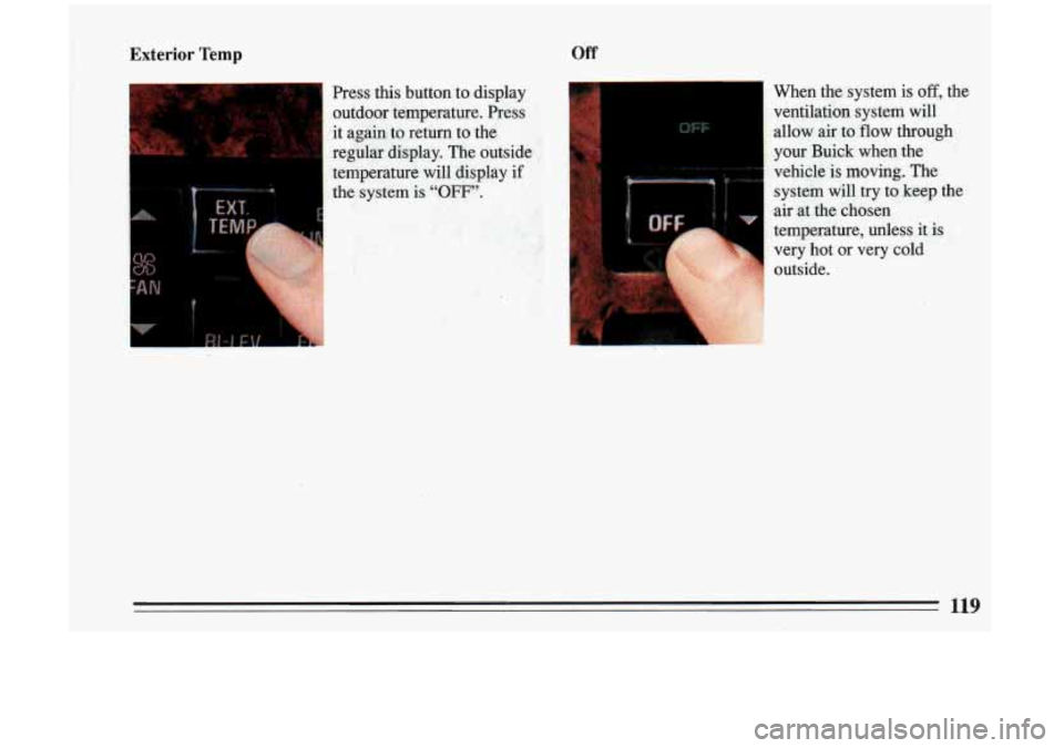 BUICK RIVIERA 1993 Owners Manual Exterior Temp Off
Press this button to display
outdoor temperature. Press
it a.gah
to return to the
regblar display. The outside
temperature will display
if
the system is “OFF”. BUICK RIVIERA 1993 Owners Manual Exterior Temp Off
Press this button to display
outdoor temperature. Press
it a.gah
to return to the
regblar display. The outside
temperature will display
if
the system is “OFF”.